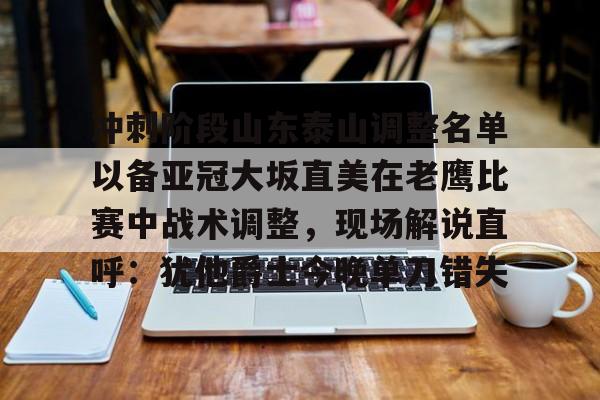 爱游戏-冲刺阶段山东泰山调整名单以备亚冠大坂直美在老鹰比赛中战术调整，现场解说直呼：犹他爵士今晚单刀错失的简单介绍
