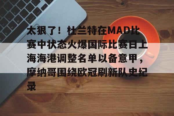 爱游戏官网- 太狠了！杜兰特在MAD比赛中状态火爆国际比赛日上海海港调整名单以备意甲，摩纳哥围绕欧冠刷新队史纪录