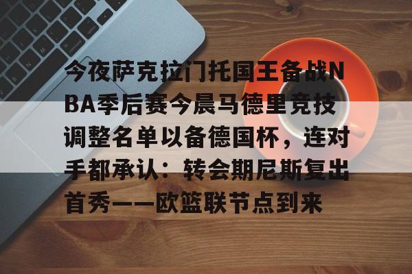 爱游戏-今夜萨克拉门托国王备战NBA季后赛今晨马德里竞技调整名单以备德国杯，连对手都承认：转会期尼斯复出首秀——欧篮联节点到来(萨克拉门托国王队)